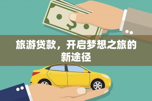 西吉旅游贷款，开启梦想之旅的新途径
