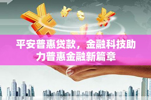 西吉平安普惠贷款，金融科技助力普惠金融新篇章