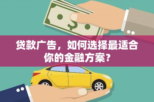 西吉贷款广告，如何选择最适合你的金融方案？