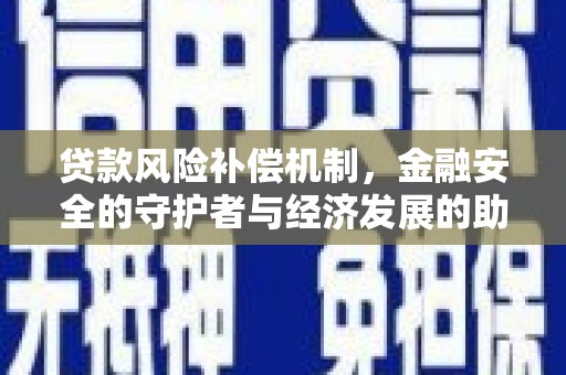 西吉贷款风险补偿机制,金融安全的守护者与经济发展的助推器 西吉贷款风险补偿机制,金融安全的守护者与经济发展的助推器