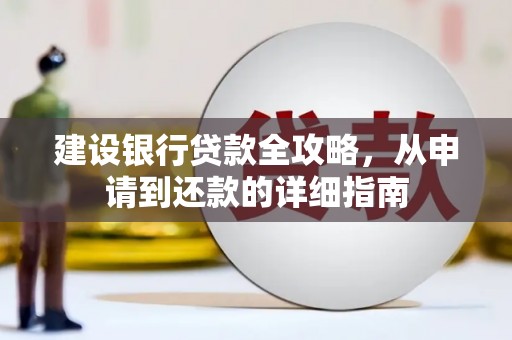 西吉建设银行贷款全攻略，从申请到还款的详细指南