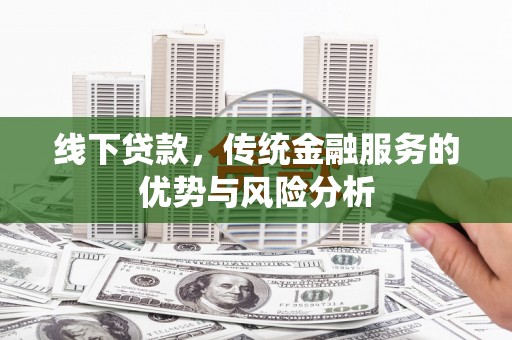 西吉线下贷款，传统金融服务的优势与风险分析