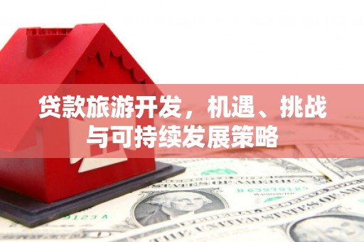 西吉贷款旅游开发，机遇、挑战与可持续发展策略