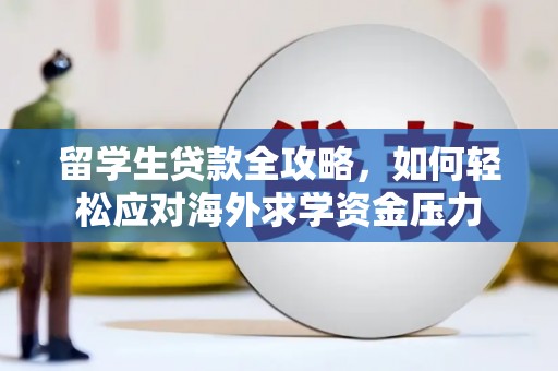 西吉留学生贷款全攻略，如何轻松应对海外求学资金压力