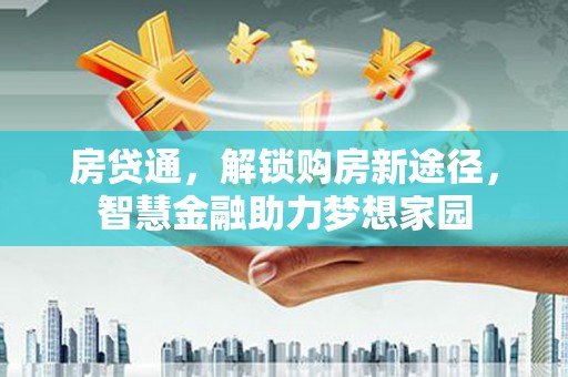 西吉房贷通，解锁购房新途径，智慧金融助力梦想家园