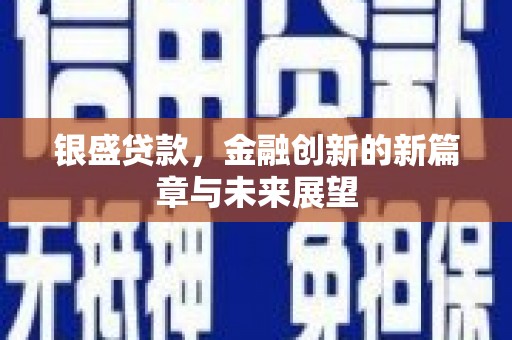 西吉银盛贷款，金融创新的新篇章与未来展望