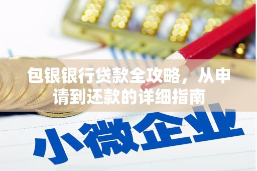 西吉包银银行贷款全攻略，从申请到还款的详细指南