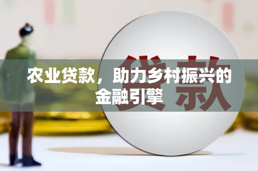西吉农业贷款，助力乡村振兴的金融引擎