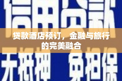 西吉贷款酒店预订，金融与旅行的完美融合