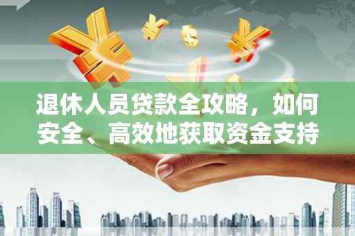 西吉退休人员贷款全攻略，如何安全、高效地获取资金支持