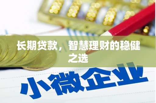 西吉长期贷款，智慧理财的稳健之选