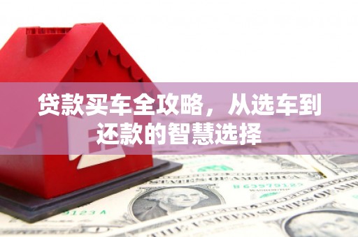 西吉贷款买车全攻略，从选车到还款的智慧选择
