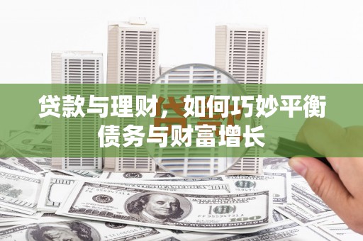 西吉贷款与理财，如何巧妙平衡债务与财富增长