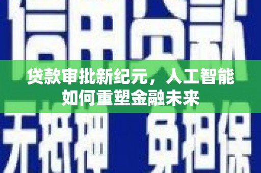 西吉贷款审批新纪元，人工智能如何重塑金融未来