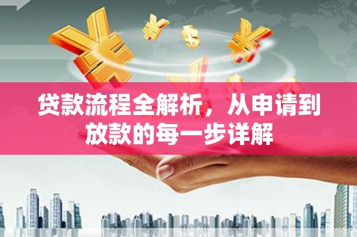 西吉贷款流程全解析，从申请到放款的每一步详解