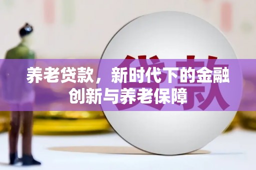 西吉养老贷款，新时代下的金融创新与养老保障