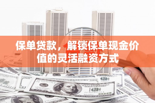 西吉保单贷款，解锁保单现金价值的灵活融资方式