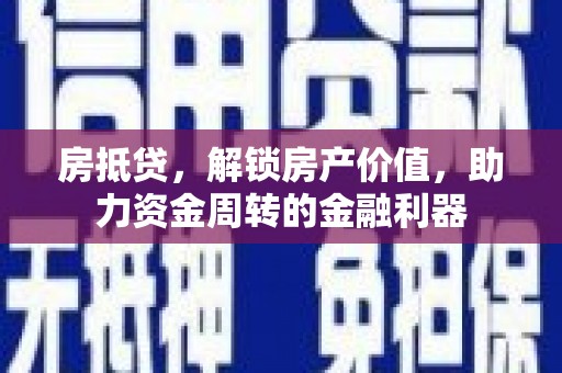 西吉房抵贷，解锁房产价值，助力资金周转的金融利器