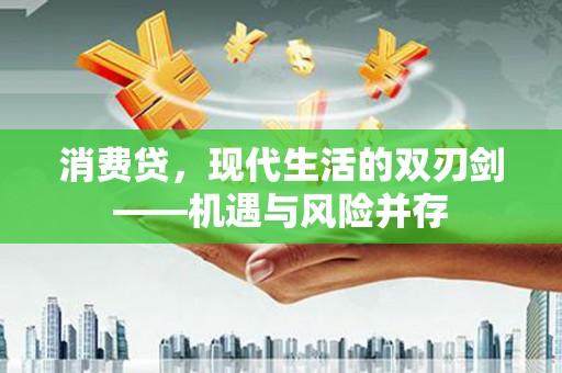 西吉消费贷，现代生活的双刃剑——机遇与风险并存