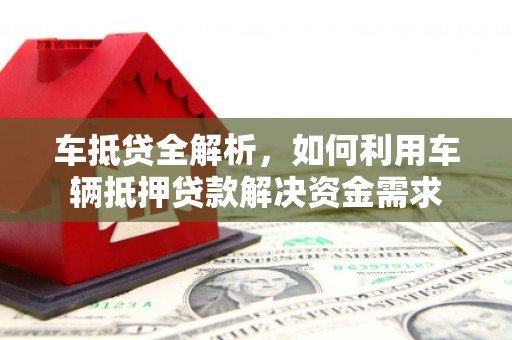 西吉车抵贷全解析，如何利用车辆抵押贷款解决资金需求