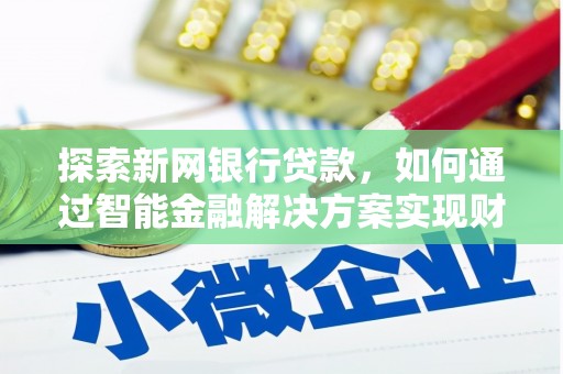 西吉探索新网银行贷款，如何通过智能金融解决方案实现财富增长