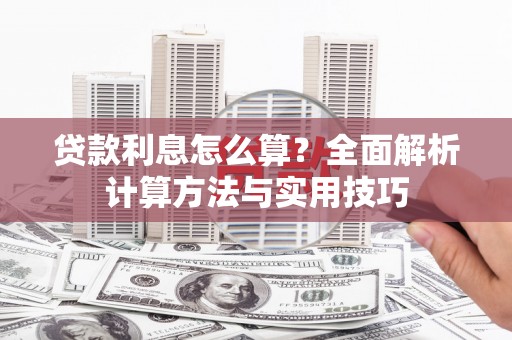 西吉贷款利息怎么算？全面解析计算方法与实用技巧