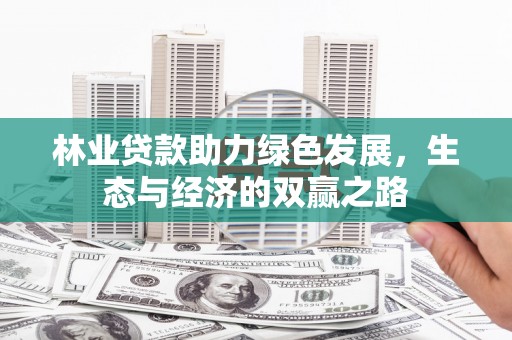 西吉林业贷款助力绿色发展，生态与经济的双赢之路