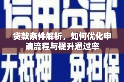 西吉贷款条件解析，如何优化申请流程与提升通过率