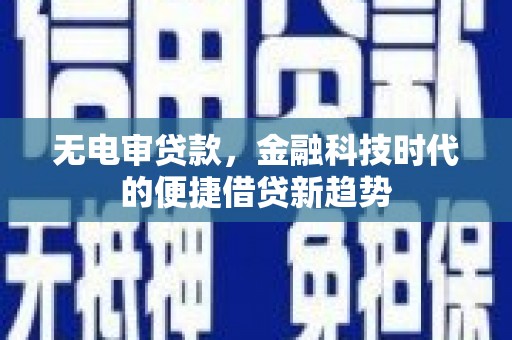 西吉无电审贷款，金融科技时代的便捷借贷新趋势