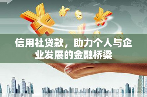 西吉信用社贷款，助力个人与企业发展的金融桥梁