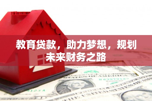 西吉教育贷款，助力梦想，规划未来财务之路