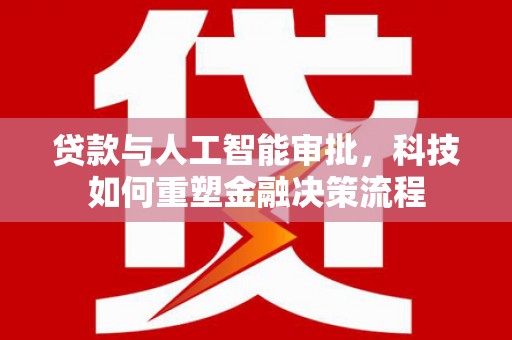 西吉贷款与人工智能审批，科技如何重塑金融决策流程