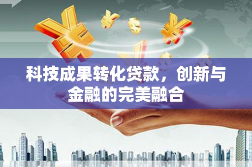 西吉科技成果转化贷款，创新与金融的完美融合
