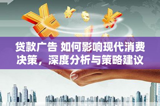 西吉贷款广告 如何影响现代消费决策，深度分析与策略建议
