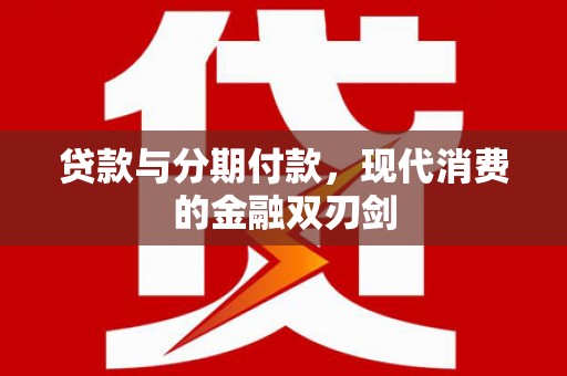 西吉贷款与分期付款，现代消费的金融双刃剑