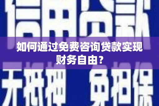 西吉如何通过免费咨询贷款实现财务自由？