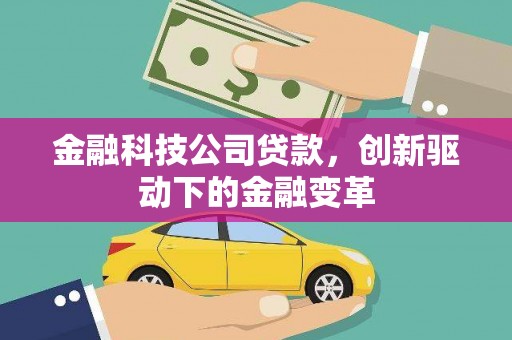西吉金融科技公司贷款，创新驱动下的金融变革