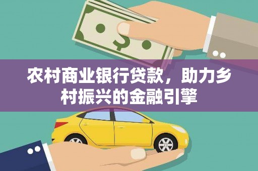 西吉农村商业银行贷款，助力乡村振兴的金融引擎