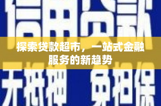 西吉探索贷款超市，一站式金融服务的新趋势