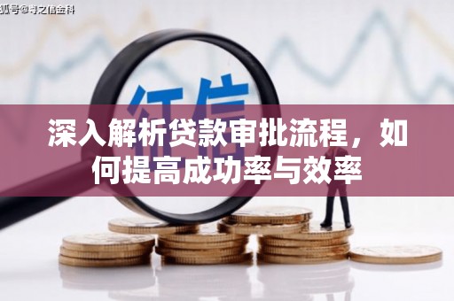 西吉深入解析贷款审批流程，如何提高成功率与效率