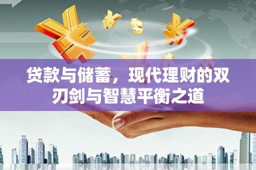 西吉贷款与储蓄，现代理财的双刃剑与智慧平衡之道