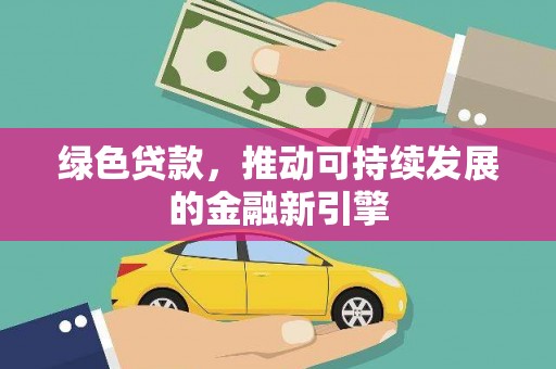 西吉绿色贷款，推动可持续发展的金融新引擎