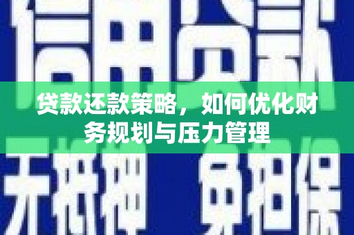西吉贷款还款策略，如何优化财务规划与压力管理