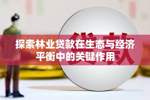 西吉探索林业贷款在生态与经济平衡中的关键作用