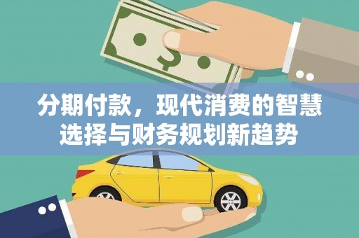 西吉分期付款，现代消费的智慧选择与财务规划新趋势