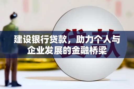 西吉建设银行贷款，助力个人与企业发展的金融桥梁