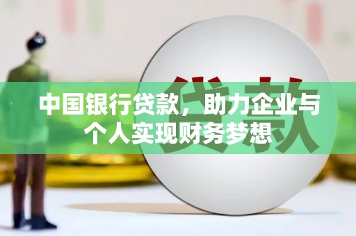 西吉中国银行贷款，助力企业与个人实现财务梦想