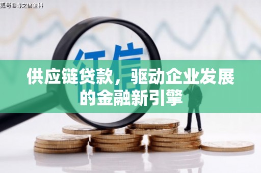 西吉供应链贷款，驱动企业发展的金融新引擎