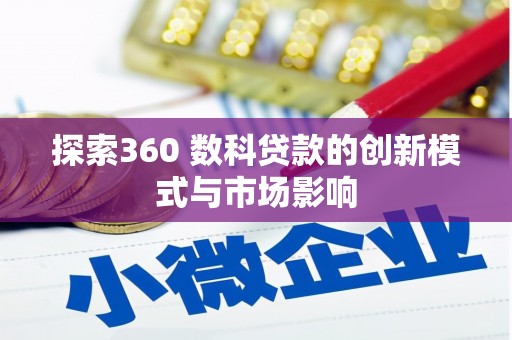 西吉探索360 数科贷款的创新模式与市场影响