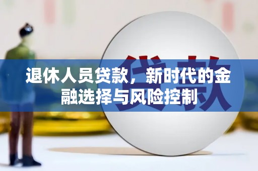 西吉退休人员贷款，新时代的金融选择与风险控制